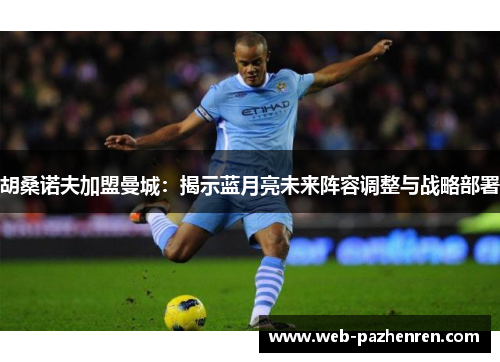 胡桑诺夫加盟曼城：揭示蓝月亮未来阵容调整与战略部署