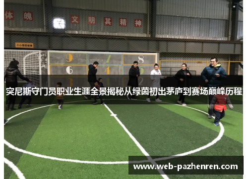 突尼斯守门员职业生涯全景揭秘从绿茵初出茅庐到赛场巅峰历程