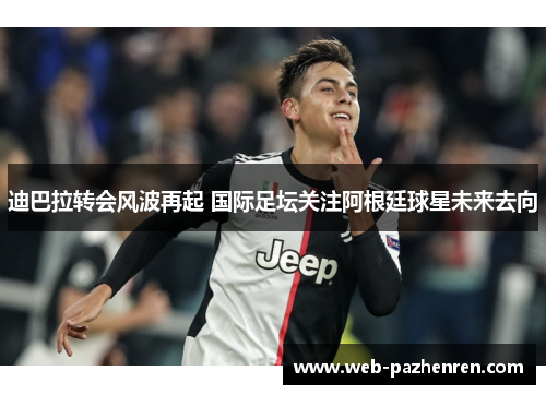 迪巴拉转会风波再起 国际足坛关注阿根廷球星未来去向