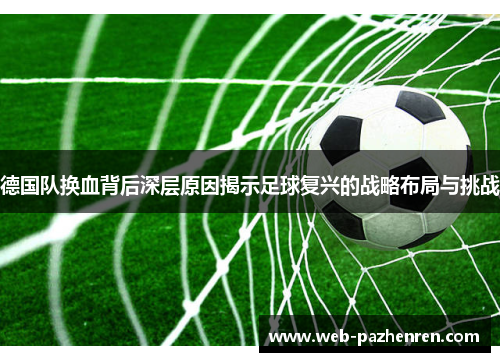德国队换血背后深层原因揭示足球复兴的战略布局与挑战