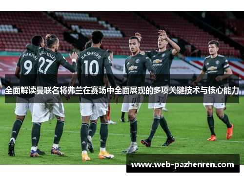 全面解读曼联名将弗兰在赛场中全面展现的多项关键技术与核心能力