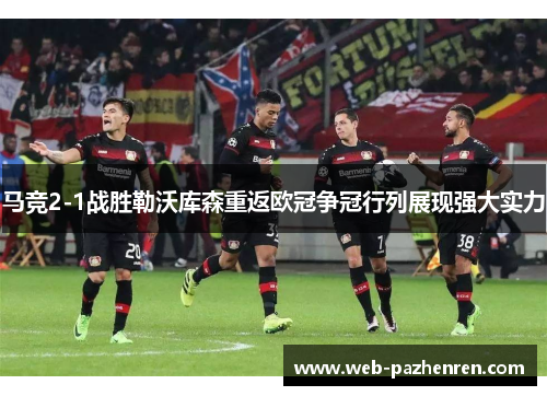马竞2-1战胜勒沃库森重返欧冠争冠行列展现强大实力