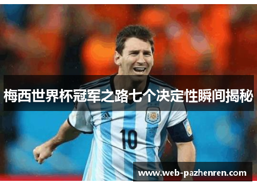 梅西世界杯冠军之路七个决定性瞬间揭秘