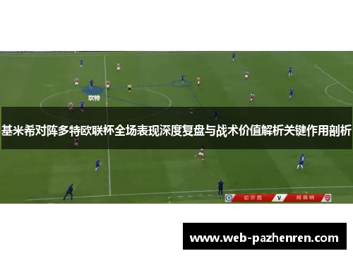 基米希对阵多特欧联杯全场表现深度复盘与战术价值解析关键作用剖析
