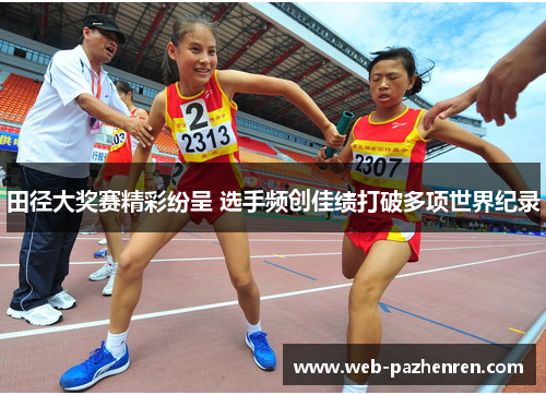 田径大奖赛精彩纷呈 选手频创佳绩打破多项世界纪录