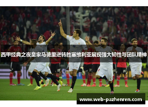 西甲经典之夜皇家马德里逆转胜塞维利亚展现强大韧性与团队精神
