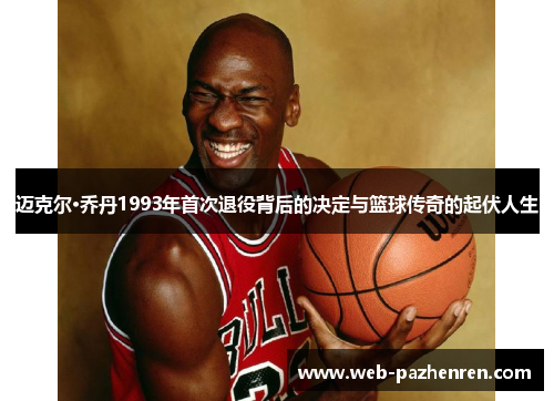 迈克尔·乔丹1993年首次退役背后的决定与篮球传奇的起伏人生