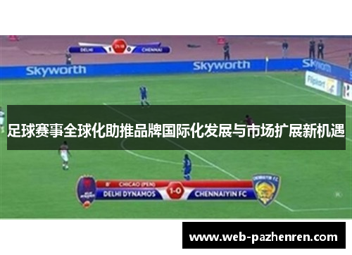 足球赛事全球化助推品牌国际化发展与市场扩展新机遇