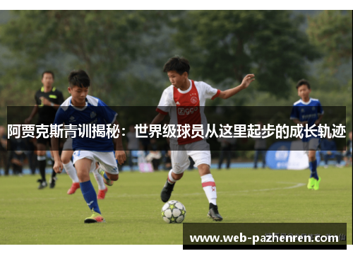 阿贾克斯青训揭秘：世界级球员从这里起步的成长轨迹